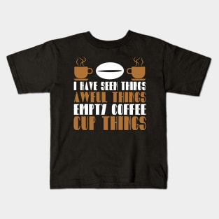 I Have Seen Things Awful Things Empty Coffee Cup Things Coffee Lover Gift Kids T-Shirt